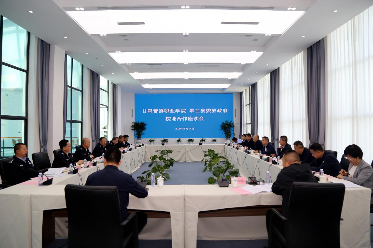 深化校地战略合作 共谱高质发展新篇 —甘肃警察职业学院与皋兰县委县政府“校地合作”座谈会